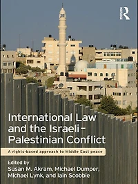 International Law and the Israeli-Palestinian Conflict: A Rights-Based Approach to Middle East Peace