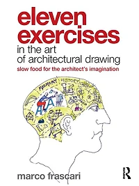 Eleven Exercises the Art of Architectural Drawing: Slow Food for Architect's Imagination