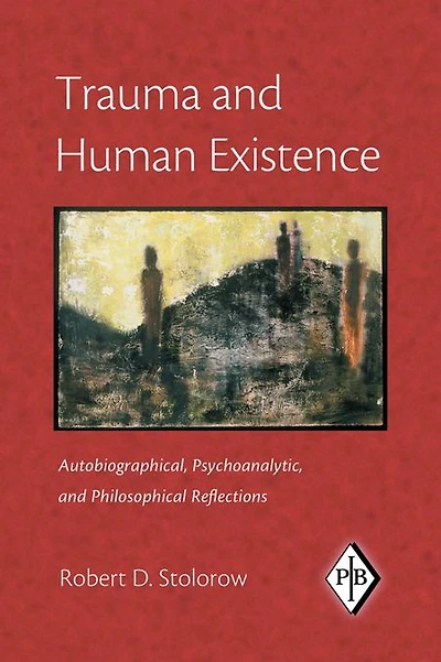 Trauma and Human Existence: Autobiographical, Psychoanalytic, Philosophical Reflections