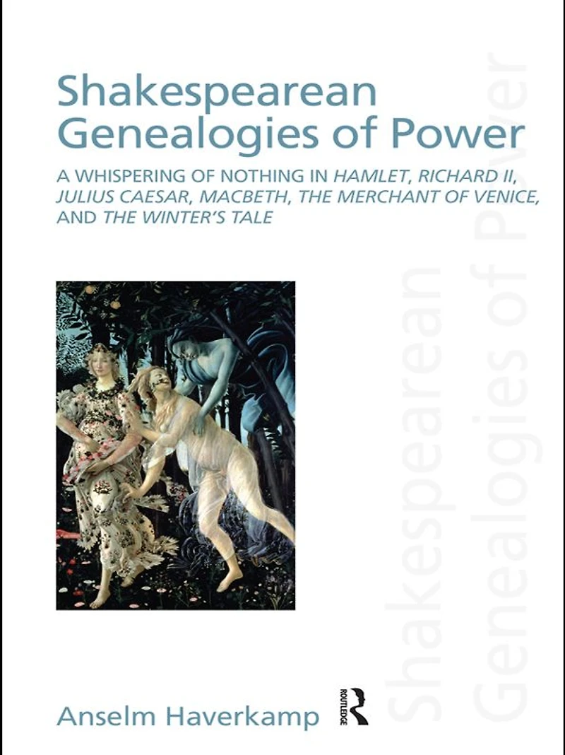 Shakespearean Genealogies of Power: A Whispering Nothing Hamlet, Richard II, Julius Caesar, Macbeth, The Merchant Venice, and Winter's Tale