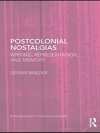 Postcolonial Nostalgias: Writing, Representation and Memory
