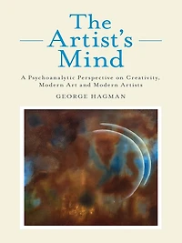 The Artist's Mind: A Psychoanalytic Perspective on Creativity, Modern Art and Artists