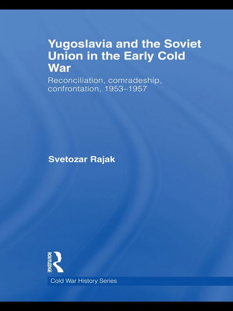 Yugoslavia and the Soviet Union Early Cold War: Reconciliation, comradeship, confrontation, 1953-1957