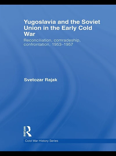 Yugoslavia and the Soviet Union Early Cold War: Reconciliation, comradeship, confrontation, 1953-1957