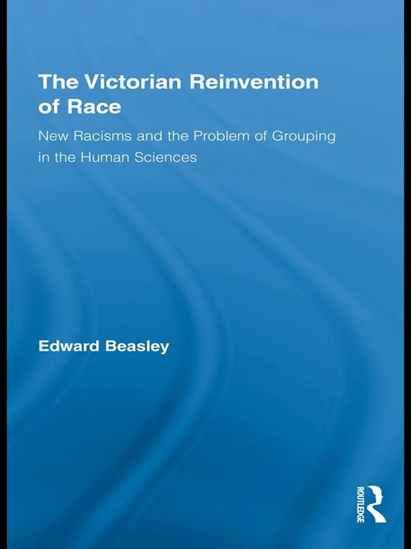 the Victorian Reinvention of Race: New Racisms and Problem Grouping Human Sciences