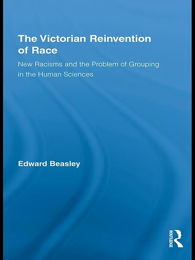 the Victorian Reinvention of Race: New Racisms and Problem Grouping Human Sciences