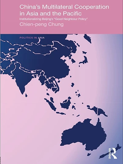 China's Multilateral Co-operation Asia and the Pacific: Institutionalizing Beijing's 'Good Neighbour Policy'