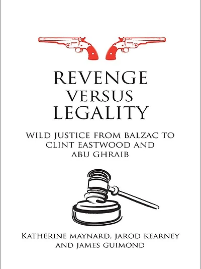 Revenge versus Legality: Wild Justice from Balzac to Clint Eastwood and Abu Ghraib