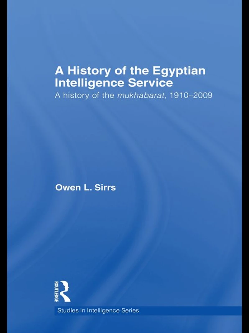 the Egyptian Intelligence Service: A History of Mukhabarat, 1910-2009
