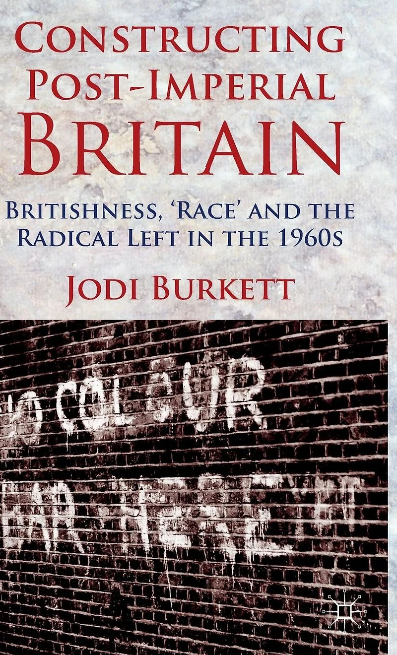 Constructing Post-Imperial Britain: Britishness, 'Race' and the Radical Left 1960s