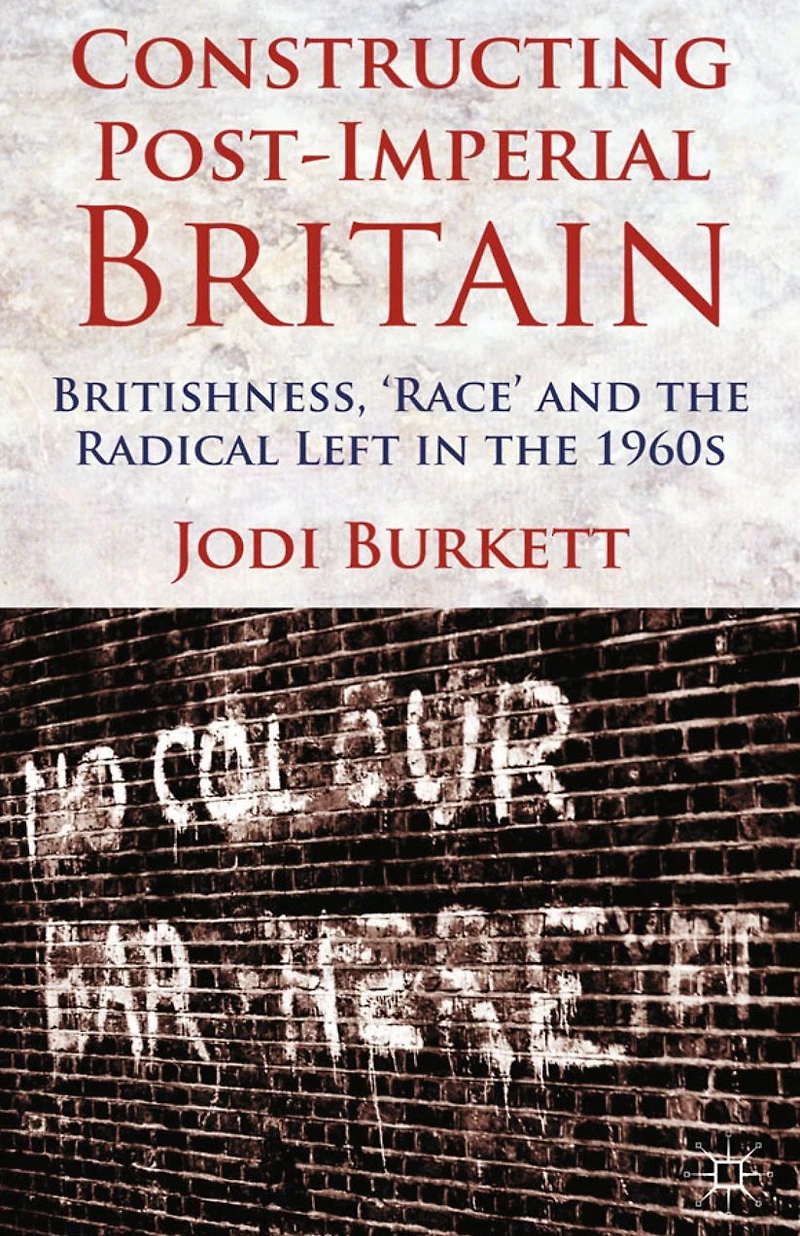 Constructing Post-Imperial Britain: Britishness, 'Race' and the Radical Left 1960s