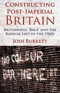 Constructing Post-Imperial Britain: Britishness, 'Race' and the Radical Left 1960s
