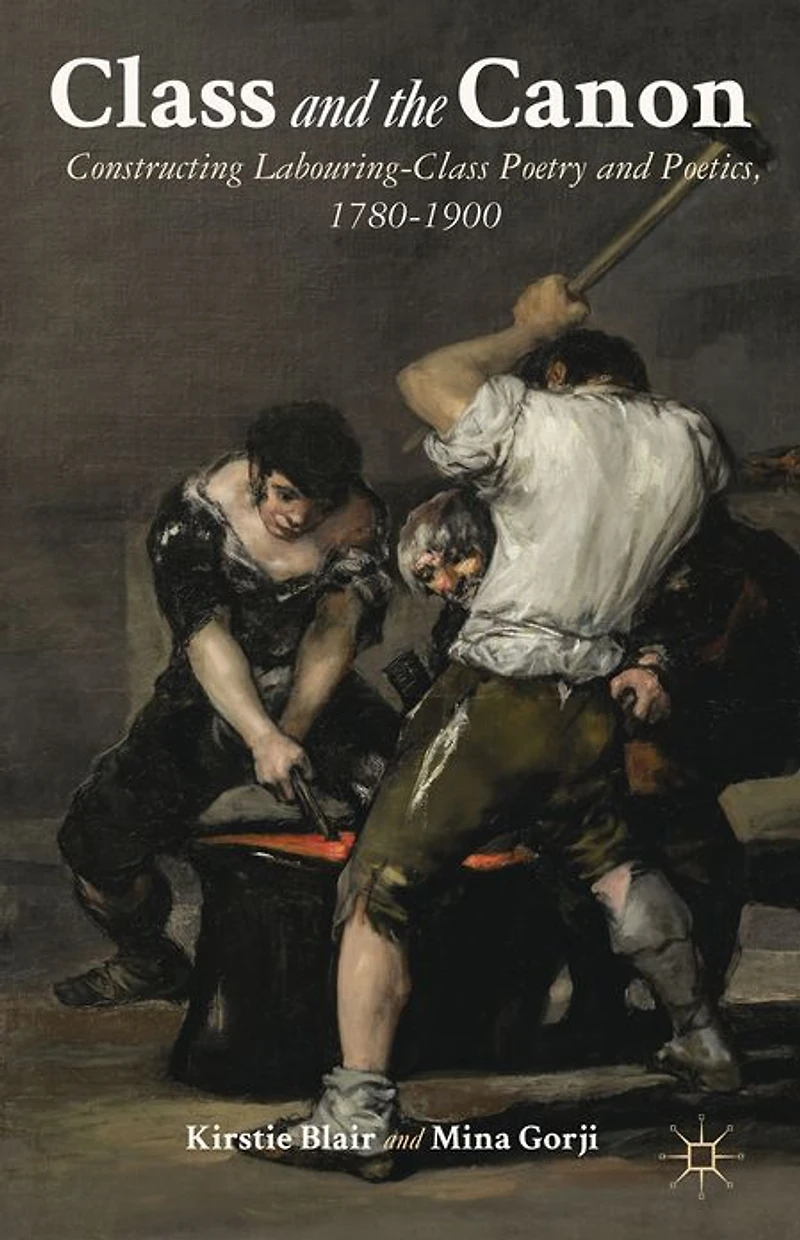 Class and the Canon: Constructing Labouring-Class Poetry Poetics, 1780-1900