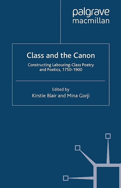 Class and the Canon: Constructing Labouring-Class Poetry Poetics, 1780-1900