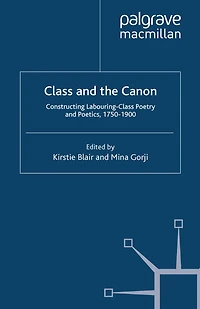 Class and the Canon: Constructing Labouring-Class Poetry Poetics, 1780-1900