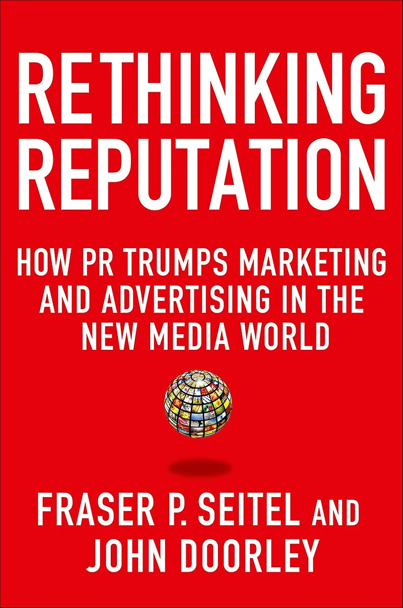 Rethinking Reputation: How PR Trumps Marketing and Advertising the New Media World