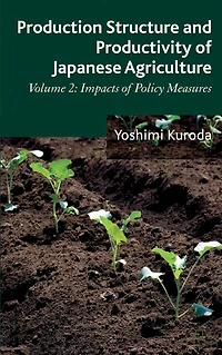 Production Structure and Productivity of Japanese Agriculture: Volume 2: Impacts Policy Measures