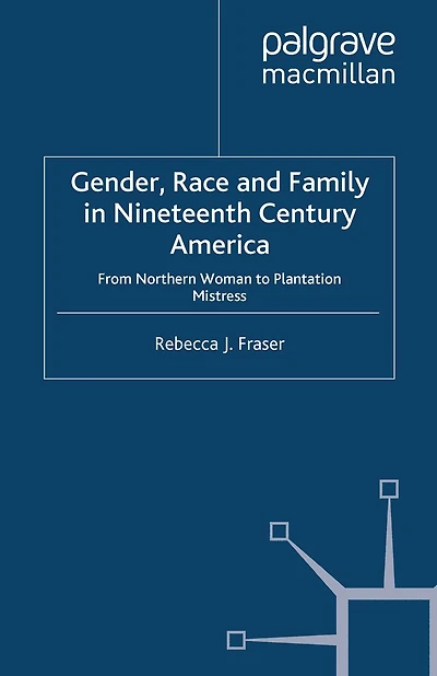 Gender, Race and Family Nineteenth Century America: From Northern Woman to Plantation Mistress