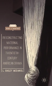(Re)Constructing Maternal Performance Twentieth-Century American Drama
