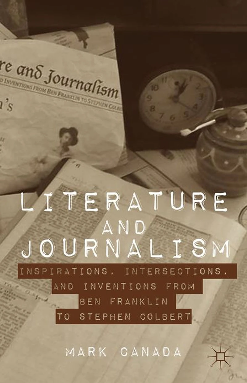 Literature and Journalism: Inspirations, Intersections, Inventions from Ben Franklin to Stephen Colbert