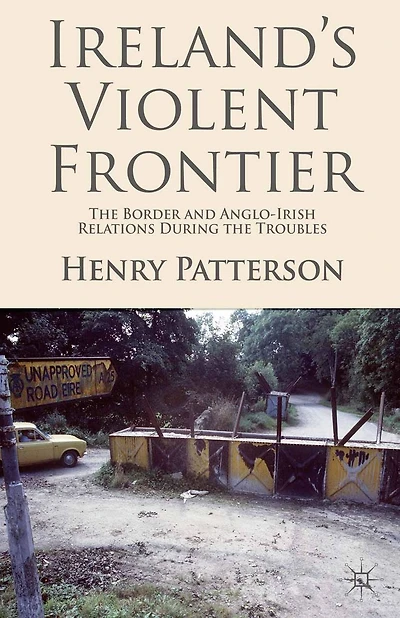 Ireland's Violent Frontier: the Border and Anglo-Irish Relations During Troubles