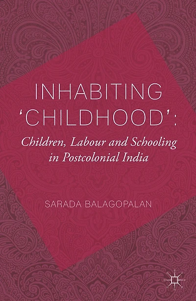 Inhabiting 'Childhood': Children, Labour and Schooling Postcolonial India
