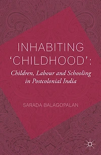 Inhabiting 'Childhood': Children, Labour and Schooling Postcolonial India