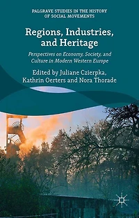 Regions, Industries, and Heritage.: Perspectives on Economy, Society, Culture Modern Western Europe