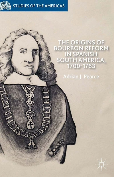 The Origins of Bourbon Reform Spanish South America, 1700-1763
