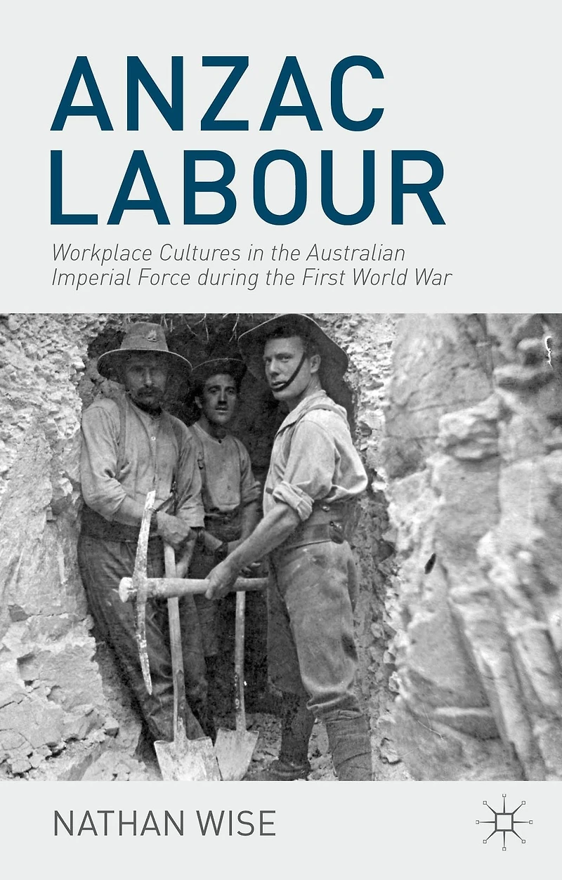 Anzac Labour: Workplace Cultures the Australian Imperial Force during First World War