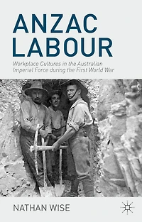 Anzac Labour: Workplace Cultures the Australian Imperial Force during First World War