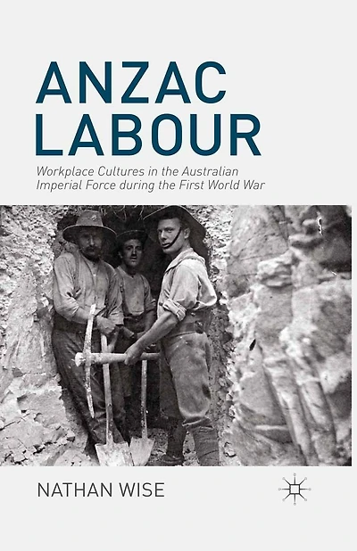 Anzac Labour: Workplace Cultures the Australian Imperial Force during First World War