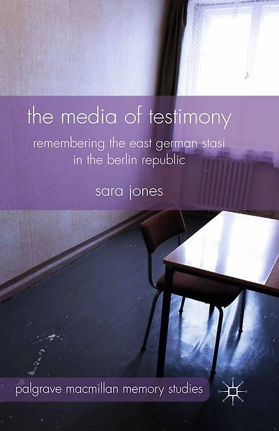 the Media of Testimony: Remembering East German Stasi Berlin Republic