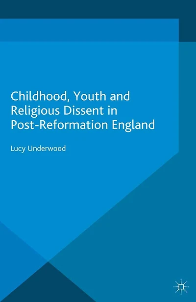 Childhood, Youth, and Religious Dissent Post-Reformation England