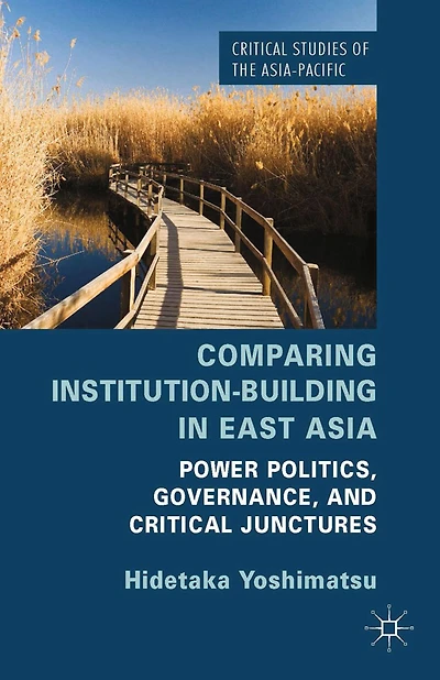 Comparing Institution-Building East Asia: Power Politics, Governance, and Critical Junctures
