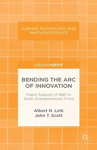 Bending the Arc of Innovation: Public Support of R&D in Small, Entrepreneurial Firms: Public Support of R&D in Small, Entrepreneurial Firms