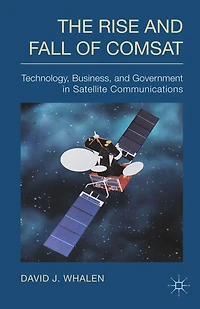 The Rise and Fall of COMSAT: Technology, Business, Government Satellite Communications