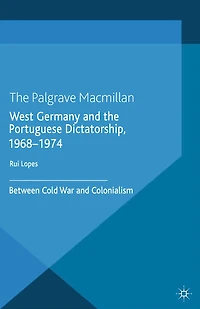West Germany and the Portuguese Dictatorship, 1968-1974: Between Cold War Colonialism