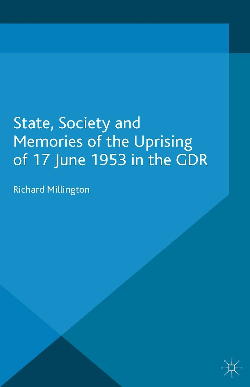 State, Society and Memories of the Uprising 17 June 1953 GDR