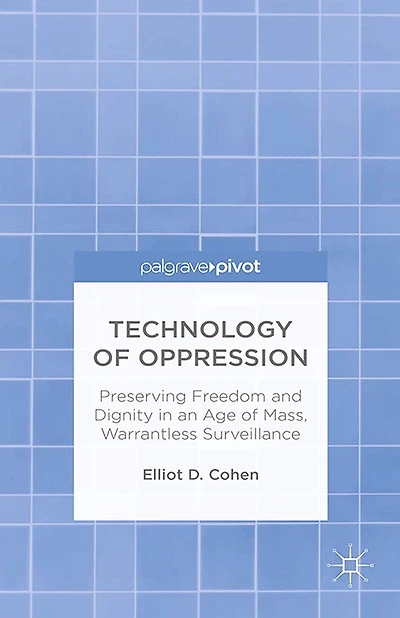 Technology of Oppression: Preserving Freedom and Dignity an Age Mass, Warrantless Surveillance