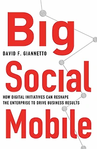 Big Social Mobile: How Digital Initiatives Can Reshape the Enterprise and Drive Business Results