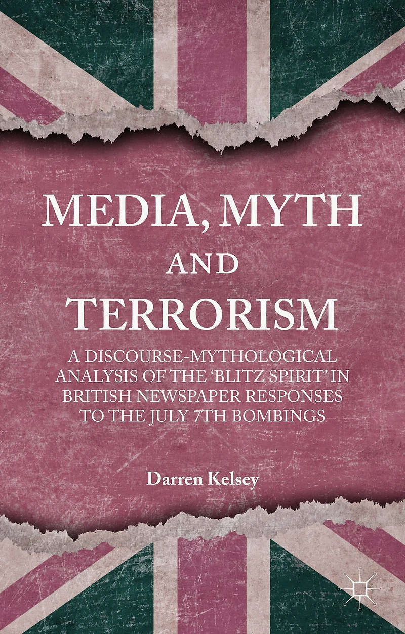 Media, Myth and Terrorism: A discourse-mythological analysis of the 'Blitz Spirit' British Newspaper Responses to July 7th Bombings