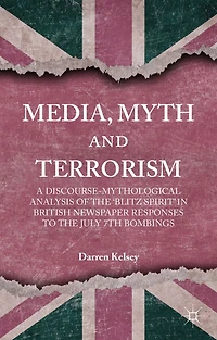 Media, Myth and Terrorism: A discourse-mythological analysis of the 'Blitz Spirit' British Newspaper Responses to July 7th Bombings