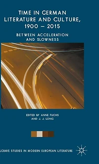 Time in German Literature and Culture, 1900 - 2015: Between Acceleration and Slowness