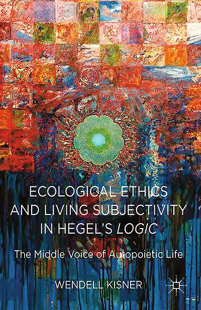 Ecological Ethics and Living Subjectivity Hegel's Logic: The Middle Voice of Autopoietic Life