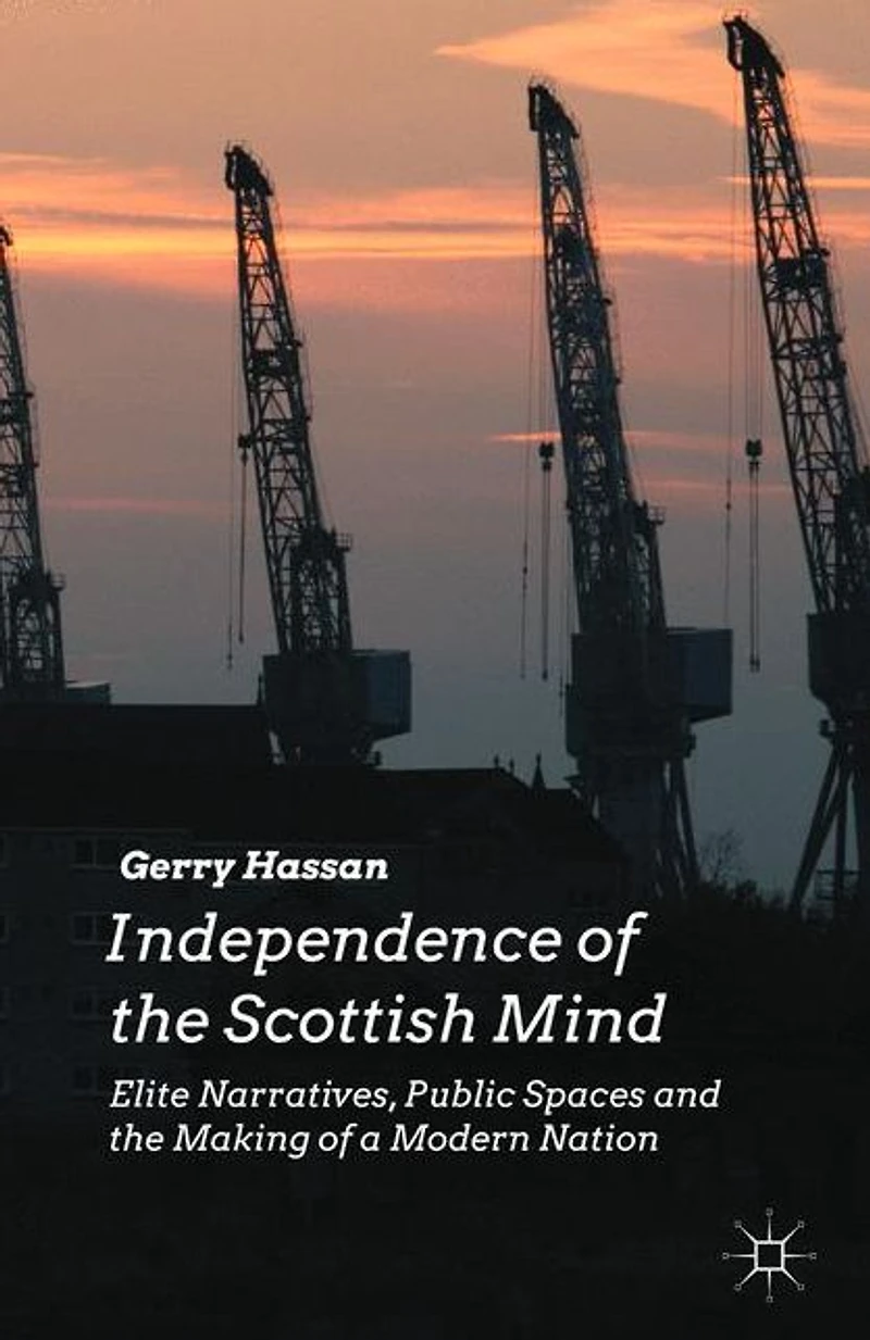 Independence of the Scottish Mind: Elite Narratives, Public Spaces and Making a Modern Nation