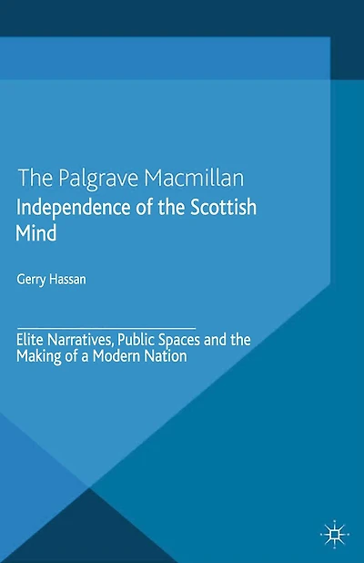 Independence of the Scottish Mind: Elite Narratives, Public Spaces and Making a Modern Nation