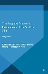 Independence of the Scottish Mind: Elite Narratives, Public Spaces and Making a Modern Nation