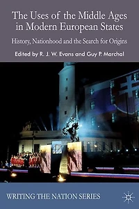 the Uses of Middle Ages Modern European States: History, Nationhood and Search for Origins