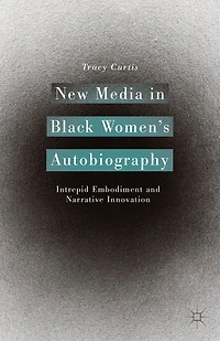 New Media Black Women's Autobiography: Intrepid Embodiment and Narrative Innovation